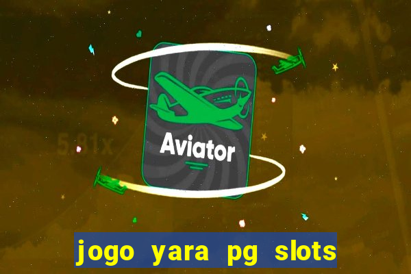 jogo yara pg slots paga mesmo